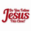 DO YOU FOLLOW JESUS THIS CLOSE? - Vinyl Decal Sticker - CHOOSE Size & Color