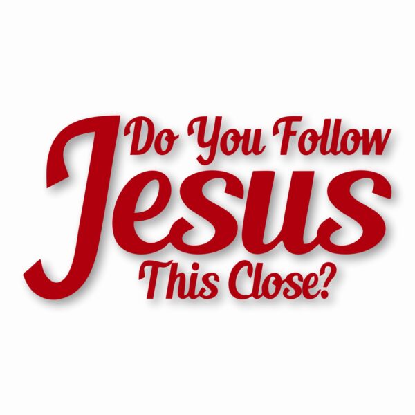 DO YOU FOLLOW JESUS THIS CLOSE? - Vinyl Decal Sticker - CHOOSE Size & Color