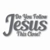 DO YOU FOLLOW JESUS THIS CLOSE? - Vinyl Decal Sticker - CHOOSE Size & Color