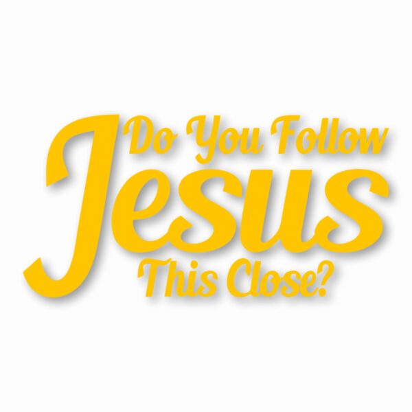 DO YOU FOLLOW JESUS THIS CLOSE? - Vinyl Decal Sticker - CHOOSE Size & Color