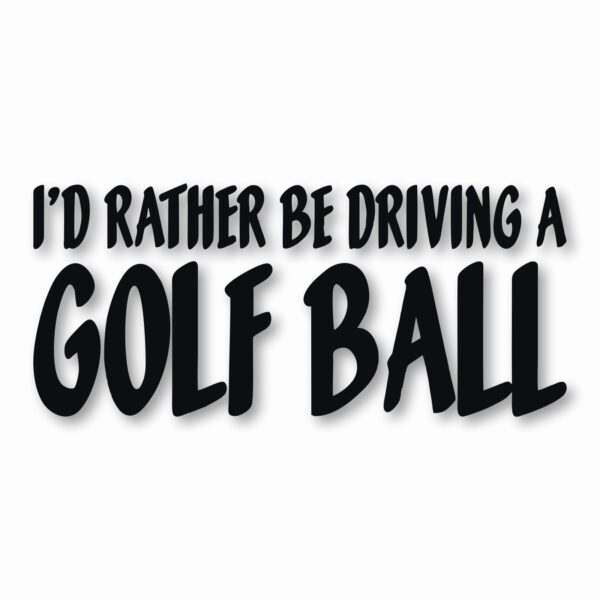 I'd Rather Be Driving a Golf Ball - Vinyl Decal Sticker - CHOOSE Size & Color