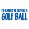 I'd Rather Be Driving a Golf Ball - Vinyl Decal Sticker - CHOOSE Size & Color