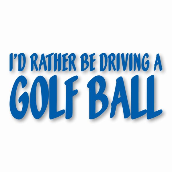 I'd Rather Be Driving a Golf Ball - Vinyl Decal Sticker - CHOOSE Size & Color