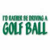 I'd Rather Be Driving a Golf Ball - Vinyl Decal Sticker - CHOOSE Size & Color