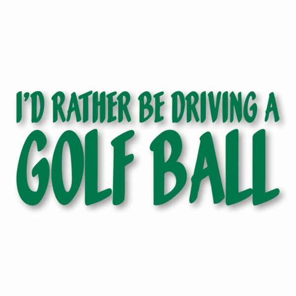 I'd Rather Be Driving a Golf Ball - Vinyl Decal Sticker - CHOOSE Size & Color