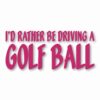 I'd Rather Be Driving a Golf Ball - Vinyl Decal Sticker - CHOOSE Size & Color