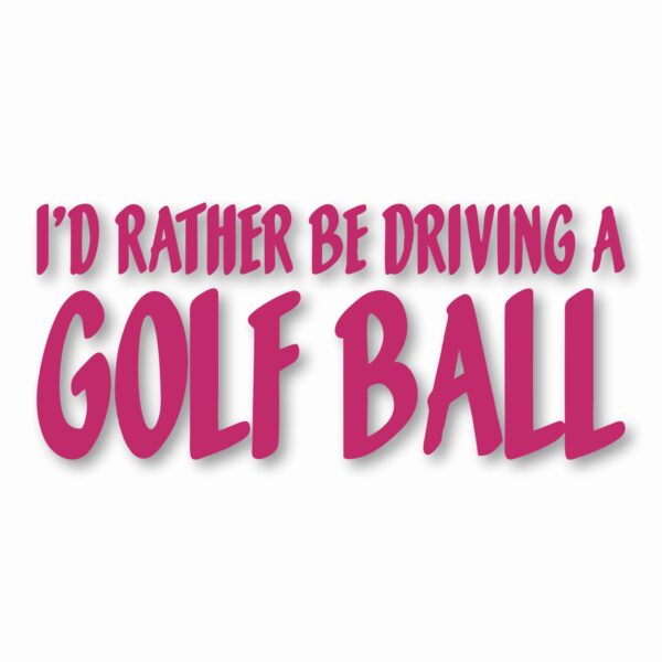 I'd Rather Be Driving a Golf Ball - Vinyl Decal Sticker - CHOOSE Size & Color