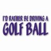 I'd Rather Be Driving a Golf Ball - Vinyl Decal Sticker - CHOOSE Size & Color