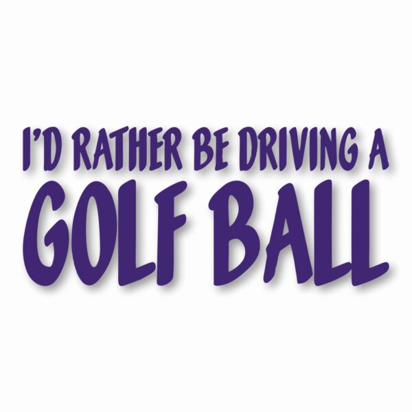 I'd Rather Be Driving a Golf Ball - Vinyl Decal Sticker - CHOOSE Size & Color