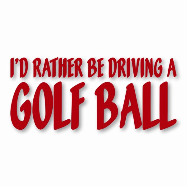 I'd Rather Be Driving a Golf Ball - Vinyl Decal Sticker - CHOOSE Size & Color