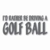 I'd Rather Be Driving a Golf Ball - Vinyl Decal Sticker - CHOOSE Size & Color