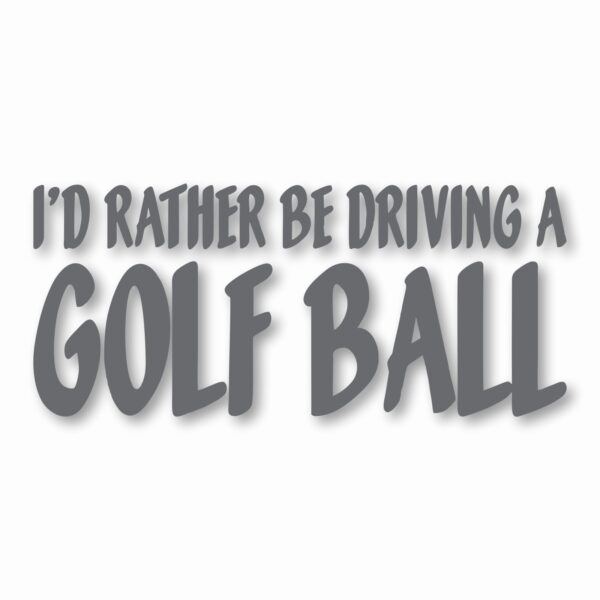 I'd Rather Be Driving a Golf Ball - Vinyl Decal Sticker - CHOOSE Size & Color