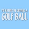 I'd Rather Be Driving a Golf Ball - Vinyl Decal Sticker - CHOOSE Size & Color