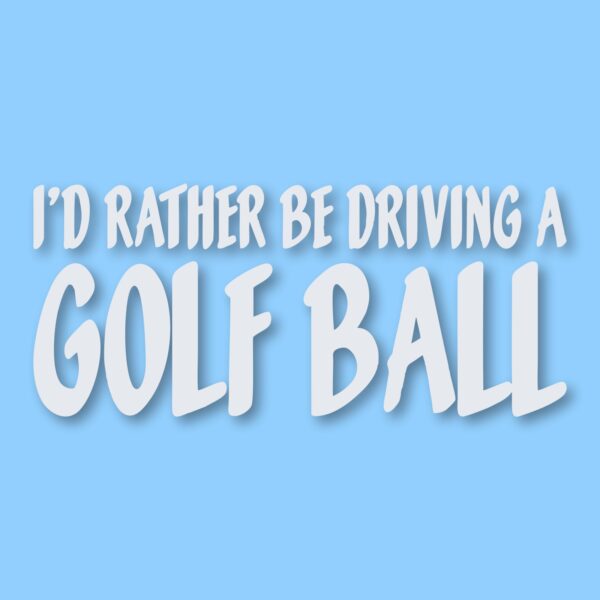 I'd Rather Be Driving a Golf Ball - Vinyl Decal Sticker - CHOOSE Size & Color