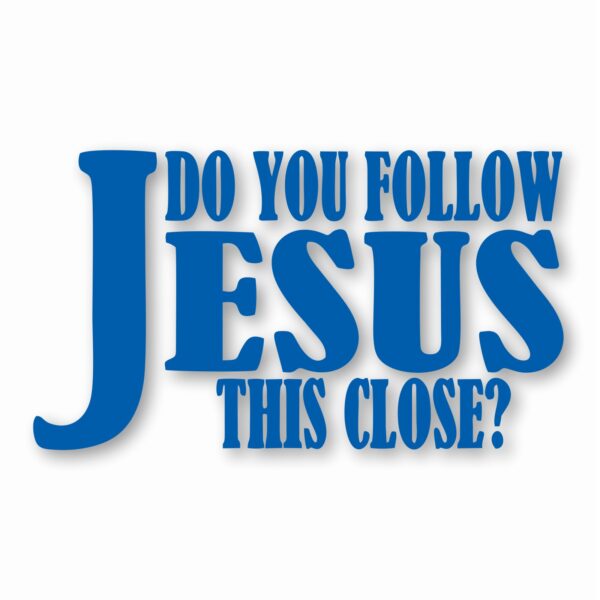DO YOU FOLLOW JESUS THIS CLOSE? - Vinyl Decal Sticker - CHOOSE Size & Color