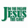 DO YOU FOLLOW JESUS THIS CLOSE? - Vinyl Decal Sticker - CHOOSE Size & Color