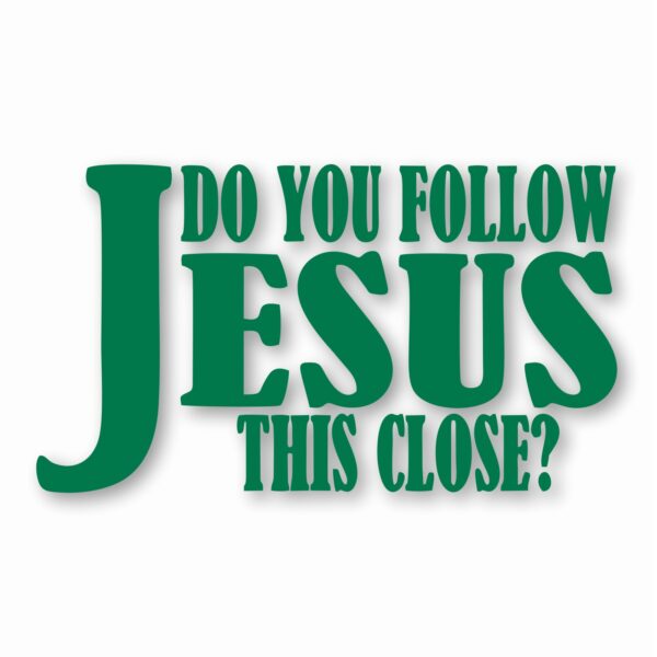 DO YOU FOLLOW JESUS THIS CLOSE? - Vinyl Decal Sticker - CHOOSE Size & Color
