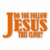 DO YOU FOLLOW JESUS THIS CLOSE? - Vinyl Decal Sticker - CHOOSE Size & Color
