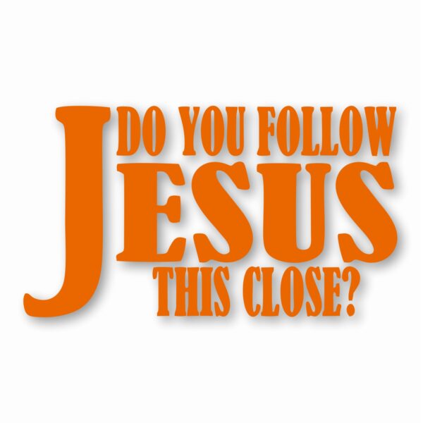 DO YOU FOLLOW JESUS THIS CLOSE? - Vinyl Decal Sticker - CHOOSE Size & Color