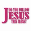 DO YOU FOLLOW JESUS THIS CLOSE? - Vinyl Decal Sticker - CHOOSE Size & Color