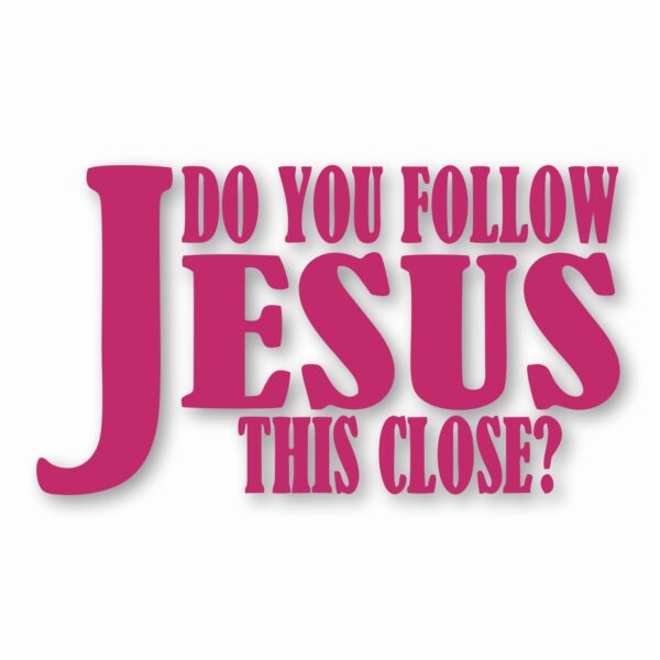 DO YOU FOLLOW JESUS THIS CLOSE? - Vinyl Decal Sticker - CHOOSE Size & Color