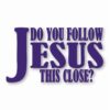 DO YOU FOLLOW JESUS THIS CLOSE? - Vinyl Decal Sticker - CHOOSE Size & Color