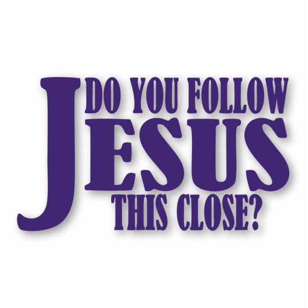 DO YOU FOLLOW JESUS THIS CLOSE? - Vinyl Decal Sticker - CHOOSE Size & Color