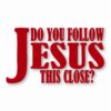 DO YOU FOLLOW JESUS THIS CLOSE? - Vinyl Decal Sticker - CHOOSE Size & Color