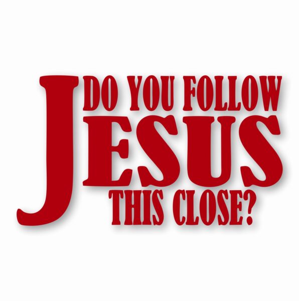 DO YOU FOLLOW JESUS THIS CLOSE? - Vinyl Decal Sticker - CHOOSE Size & Color