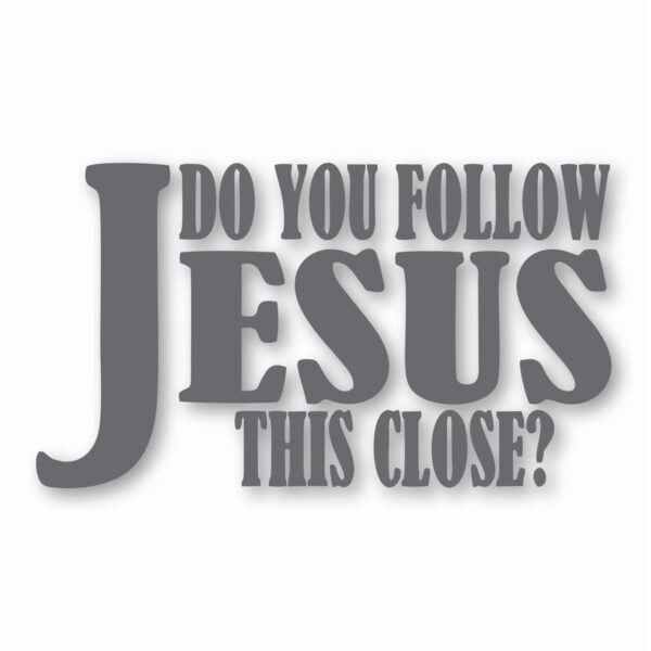 DO YOU FOLLOW JESUS THIS CLOSE? - Vinyl Decal Sticker - CHOOSE Size & Color