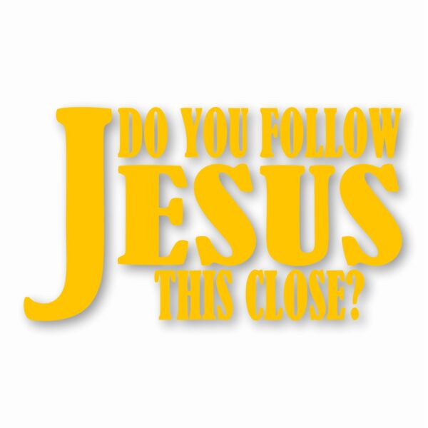 DO YOU FOLLOW JESUS THIS CLOSE? - Vinyl Decal Sticker - CHOOSE Size & Color